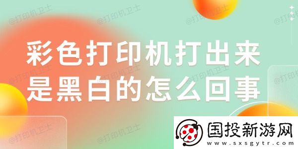 彩色打印机打出来是黑白的怎么回事
