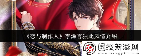 恋与制作人中李泽言的独特魅力与风格深入解析