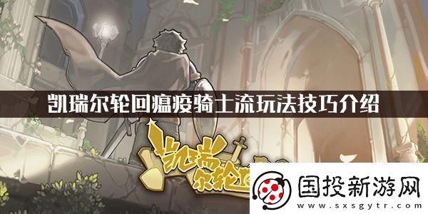 凯瑞尔轮回瘟疫骑士流玩法技巧介绍