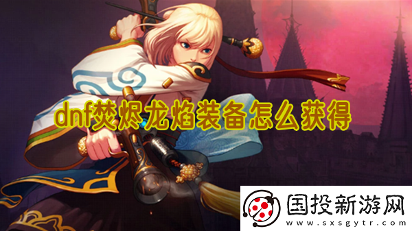 dnf焚烬龙焰装备怎么获得