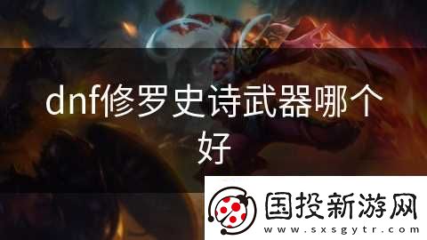 dnf修罗史诗武器哪个好