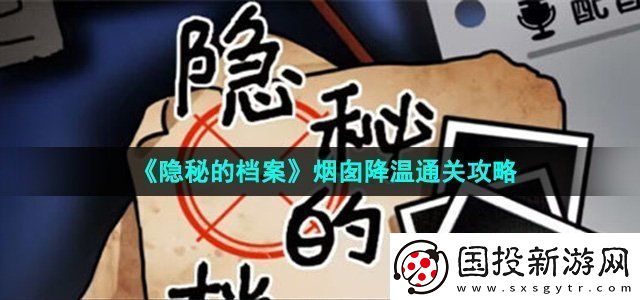 隐秘的档案烟囱降温怎么过烟囱降温通关攻略