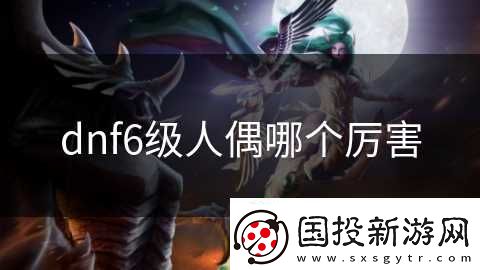 dnf6级人偶哪个厉害