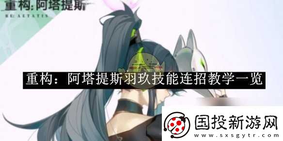 重构阿塔提斯羽玖技能连招教学介绍