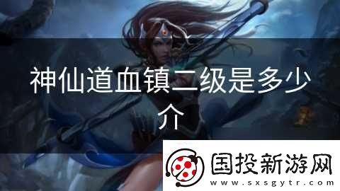 神仙道血镇二级是多少介