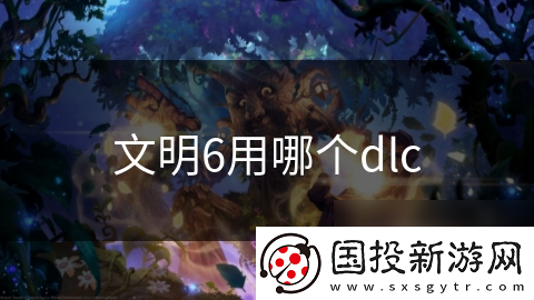文明6用哪个dlc