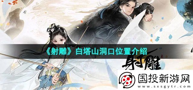 射雕白塔山洞口位置介绍副本BOSS战技巧与攻略