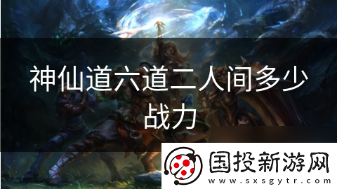 神仙道六道二人间多少战力