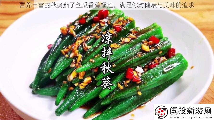 营养丰富的秋葵茄子丝瓜香蕉榴莲满足你对健康与美味的追求