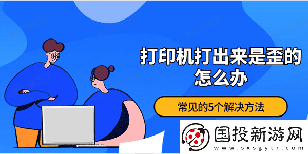 打印机打出来是歪的怎么办