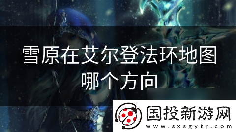 雪原在艾尔登法环地图哪个方向