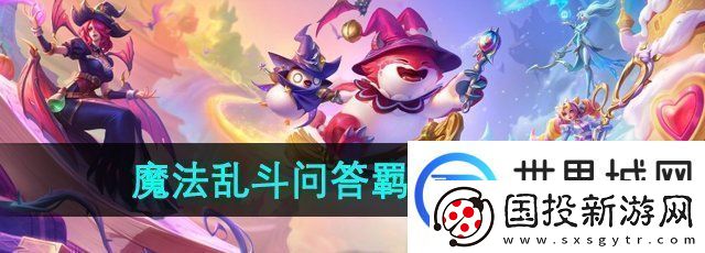 金铲铲之战魔法乱斗问答羁绊篇问题答案是什么