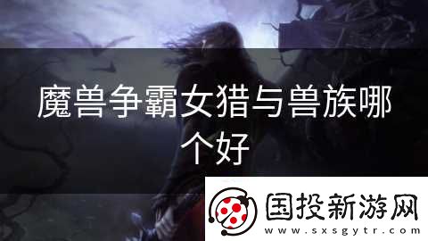 魔兽争霸女猎与兽族哪个好