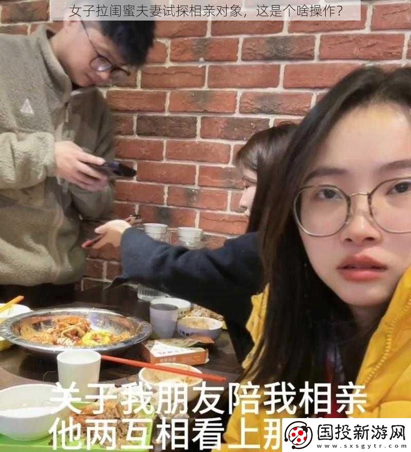 女子拉闺蜜夫妻试探相亲对象这是个啥操作