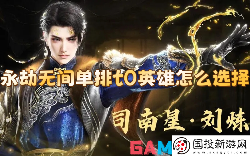 永劫无间单排t0英雄怎么选择