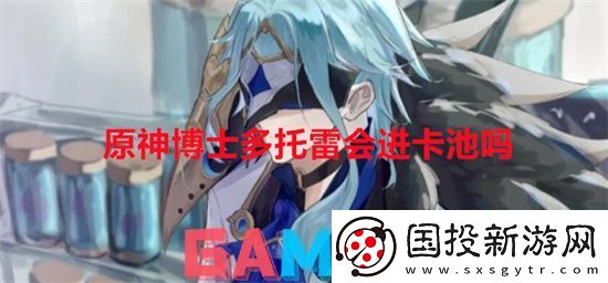 原神博士多托雷会进卡池吗