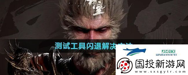 黑神话悟空测试工具闪退怎么办