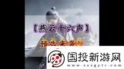 云·燕云十六声公测时间及预约方法揭秘