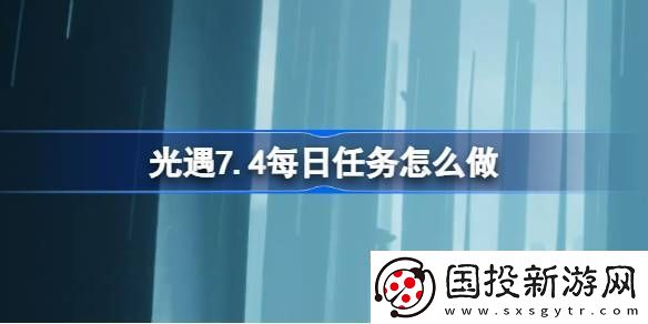 光遇7.4每日任务怎么做