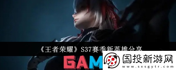 王者荣耀s37赛季新英雄是谁