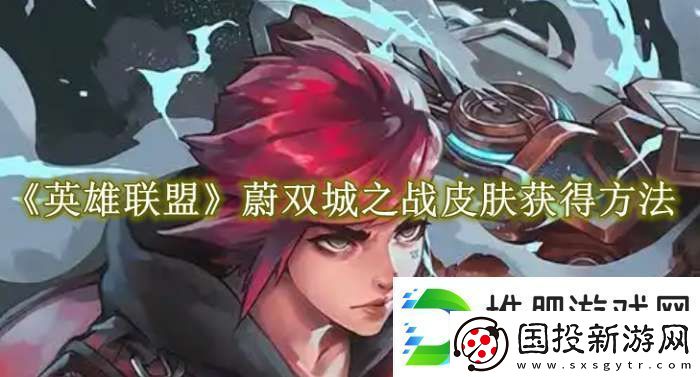 英雄联盟蔚双城之战皮肤怎么获得