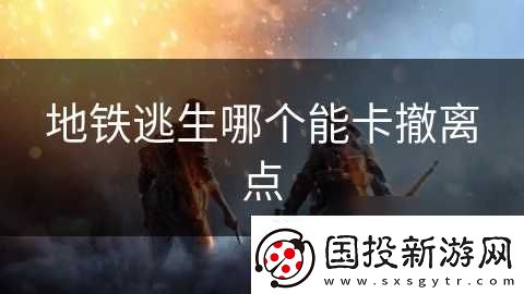 地铁逃生哪个能卡撤离点