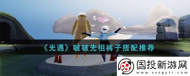 光遇啵啵先祖裤子怎么搭配