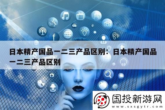 精产国品一二三产品有什么区别