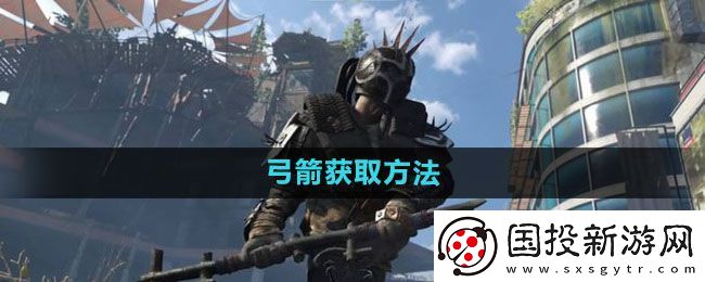 消逝的光芒2弓箭怎么获得