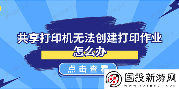 共享打印机无法创建打印作业怎么办