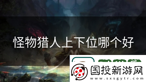 怪物猎人上下位哪个好
