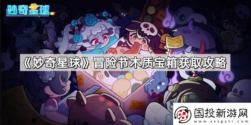 妙奇星球冒险节木质宝箱获取攻略