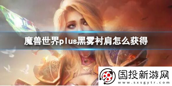 魔兽世界plus黑雾衬肩怎么获得