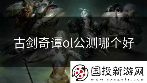 古剑奇谭ol公测哪个好