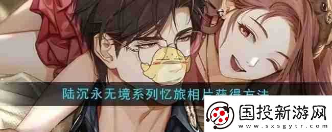 光与夜之恋陆沉永无境系列忆旅相片获取方法