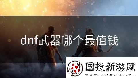 dnf武器哪个最值钱