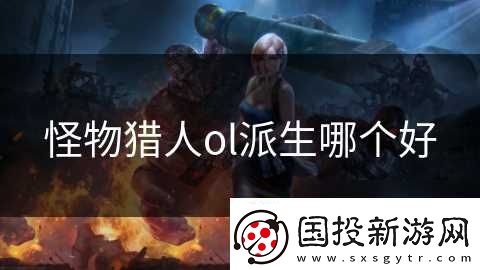 怪物猎人ol派生哪个好