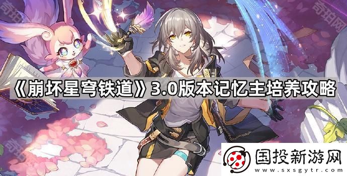 崩坏星穹铁道3.0记忆主怎么培养