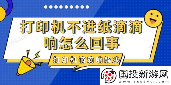 打印机不进纸滴滴响怎么回事