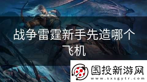 战争雷霆新手先造哪个飞机
