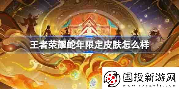 王者荣耀蛇年限定皮肤怎么样