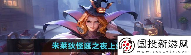 王者荣耀米莱狄怪诞之夜新皮肤什么时候上线米莱狄怪诞之夜新皮肤上线时间