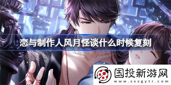 恋与制作人风月怪谈什么时候复刻恋与制作人风月怪谈复刻时间一览