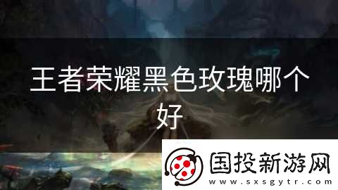 王者荣耀黑色玫瑰哪个好