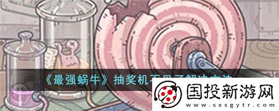 最强蜗牛抽奖机不见了怎么办