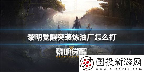 黎明觉醒突袭炼油厂该怎么打黎明觉醒突袭炼油厂打法技巧