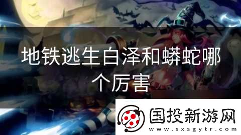 地铁逃生白泽和蟒蛇哪个厉害