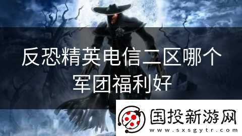 反恐精英电信二区哪个军团福利好