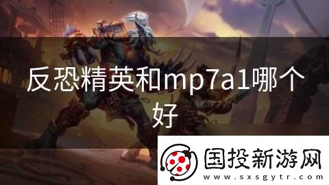 反恐精英和mp7a1哪个好