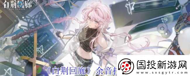 白荆回廊余音技能介绍